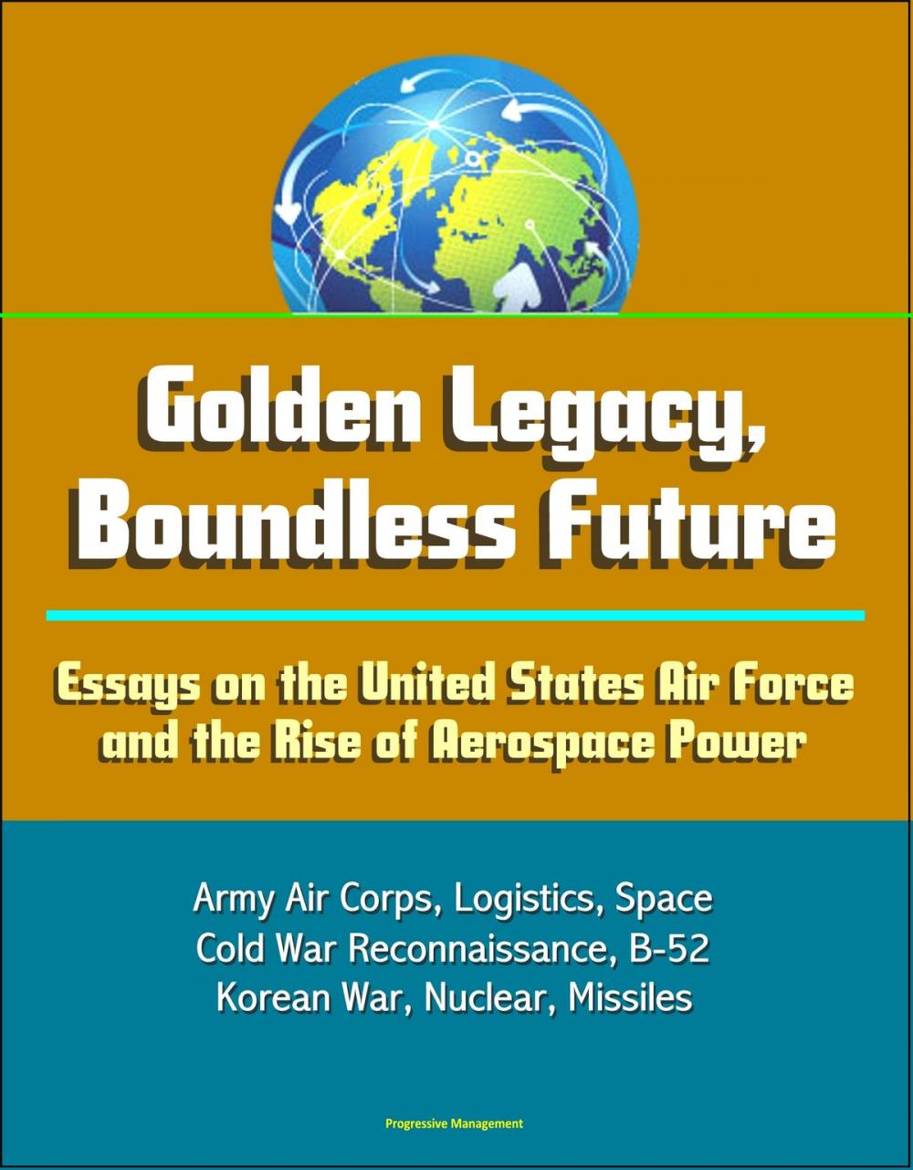 Big bigCover of Golden Legacy, Boundless Future: Essays on the United States Air Force and the Rise of Aerospace Power - Army Air Corps, Logistics, Space, Cold War Reconnaissance, B-52, Korean War, Nuclear, Missiles