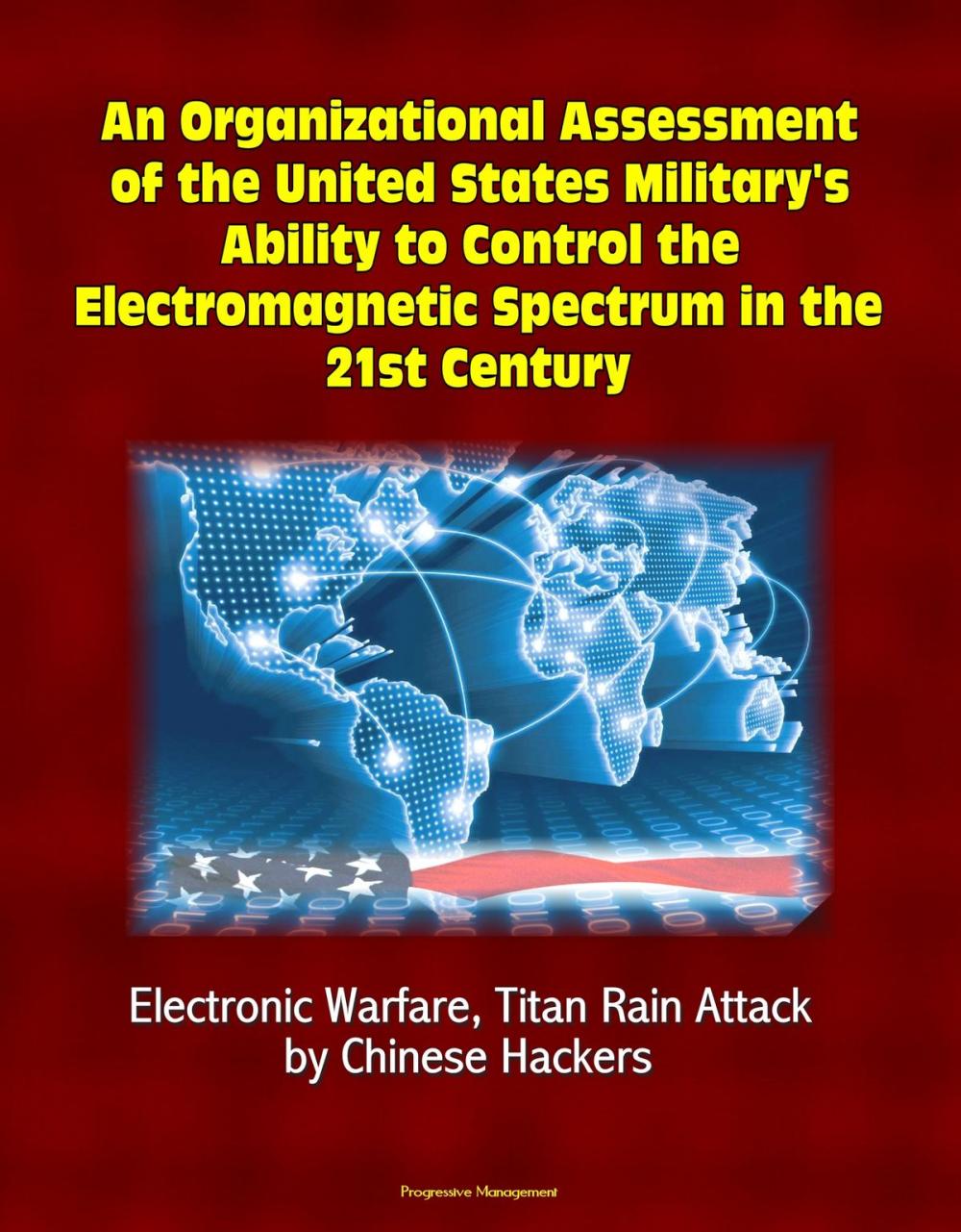 Big bigCover of An Organizational Assessment of the United States Military's Ability to Control the Electromagnetic Spectrum in the 21st Century: Electronic Warfare, Titan Rain Attack by Chinese Hackers