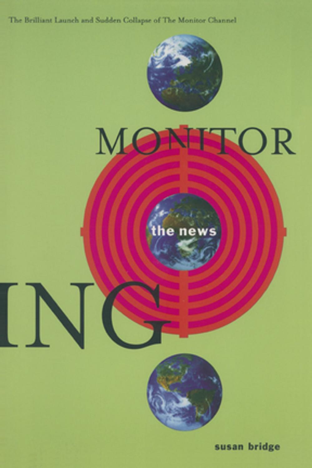 Big bigCover of Monitoring the News: The Brilliant Launch and Sudden Collapse of the Monitor Channel