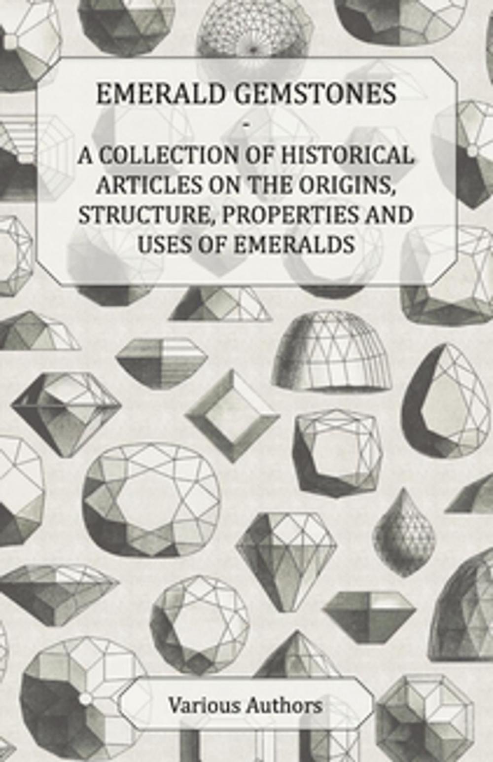 Big bigCover of Emerald Gemstones - A Collection of Historical Articles on the Origins, Structure, Properties and Uses of Emeralds