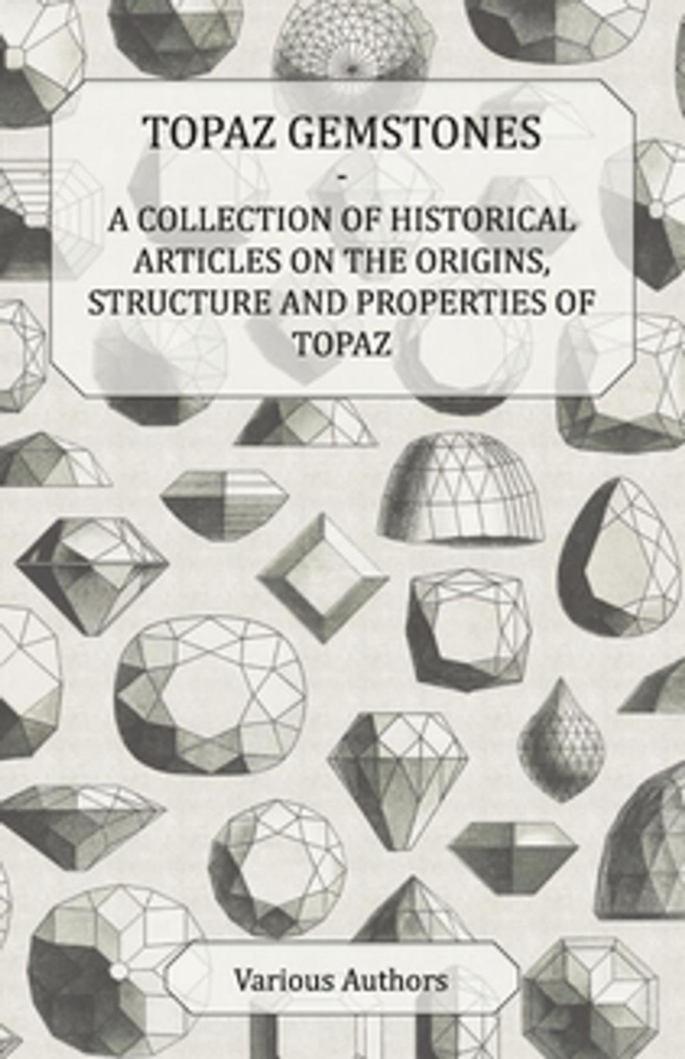 Big bigCover of Topaz Gemstones - A Collection of Historical Articles on the Origins, Structure and Properties of Topaz