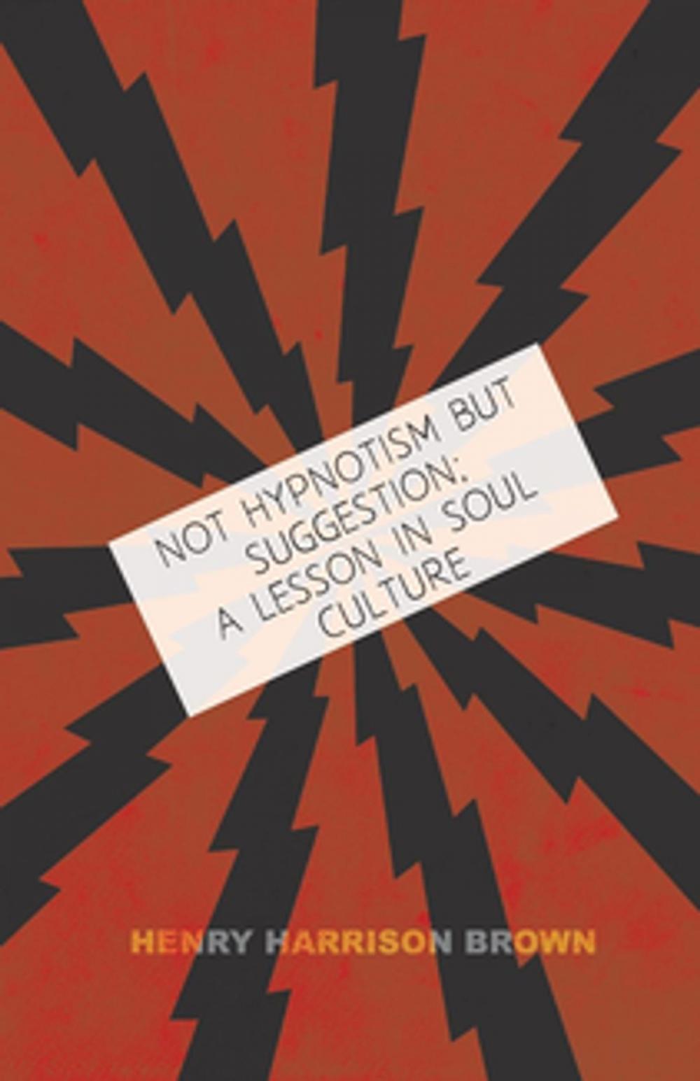 Big bigCover of Not Hypnotism But Suggestion; A Lesson In Soul Culture