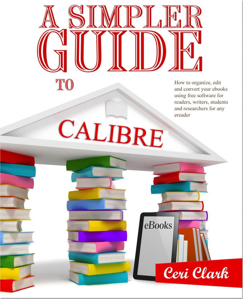 Big bigCover of A Simpler Guide to Calibre: How to organize, edit and convert your eBooks using free software for readers, writers, students and researchers for any eReader