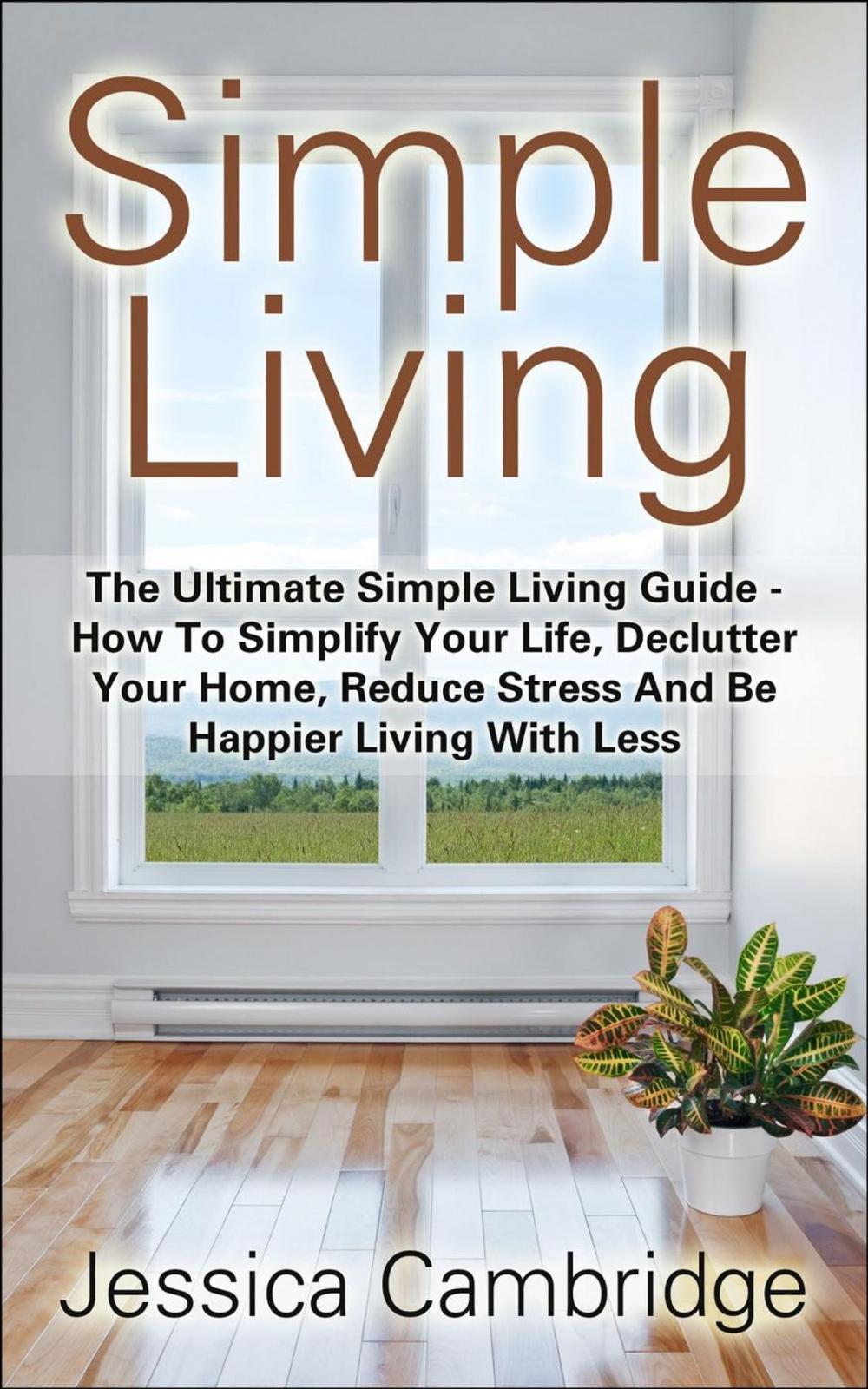 Big bigCover of Simple Living: The Ultimate Simple Living Guide - How To Simplify Your Life, Declutter Your Home, Reduce Stress And Be Happier Living With Less