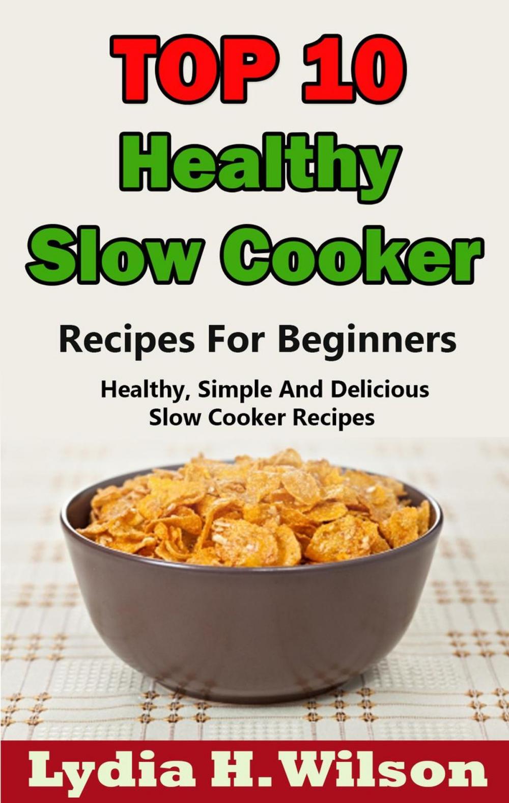 Big bigCover of Top 10 Healthy Slow Cooker Recipes For Beginners: Healthy, Simple And Delicious, Slow Cooker Recipes