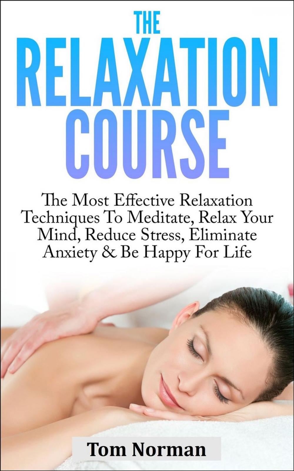 Big bigCover of Relaxation Course: The Most Effective Relaxation Techniques To Meditate, Relax Your Mind, Reduce Stress, Eliminate Anxiety & Be Happy For Life