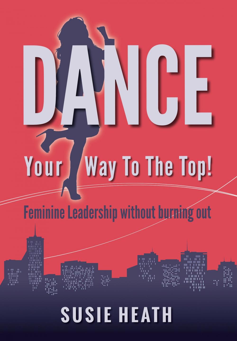 Big bigCover of Dance Your Way to the Top!: Feminine Leadership without burning out