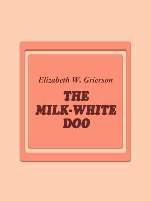 Cover of the book The Milk-White Doo by Kate Douglas Wiggin
