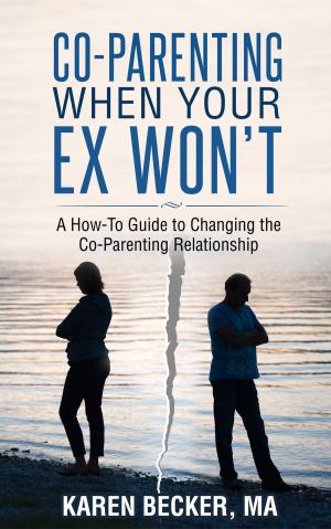 Cover of the book Co-Parenting When Your Ex Won’t: A How-To Guide to Changing the Co-Parenting Relationship by Susan P. Baker