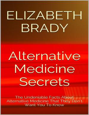 Book cover of Alternative Medicine Secrets: The Undeniable Facts About Alternative Medicine That They Don't Want You to Know