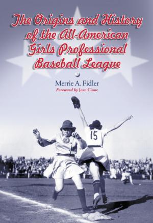 Cover of the book The Origins and History of the All-American Girls Professional Baseball League by James Arena