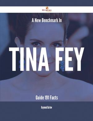 Cover of the book A New Benchmark In Tina Fey Guide - 191 Facts by Tony Arthur