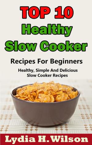 bigCover of the book Top 10 Healthy Slow Cooker Recipes For Beginners: Healthy, Simple And Delicious, Slow Cooker Recipes by 