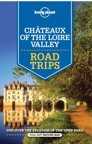 Cover of the book Lonely Planet Chateaux of the Loire Valley Road Trips by Lonely Planet Food