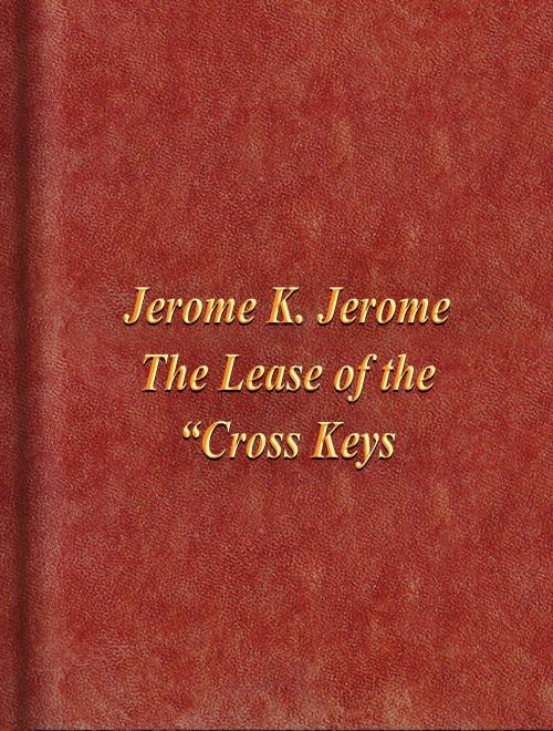 Cover of the book The Lease of the “Cross Keys by Jerome K. Jerome, Media Galaxy