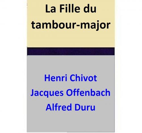 Cover of the book La Fille du tambour-major by Henri Chivot, Alfred Duru, Jacques Offenbach, Henri Chivot