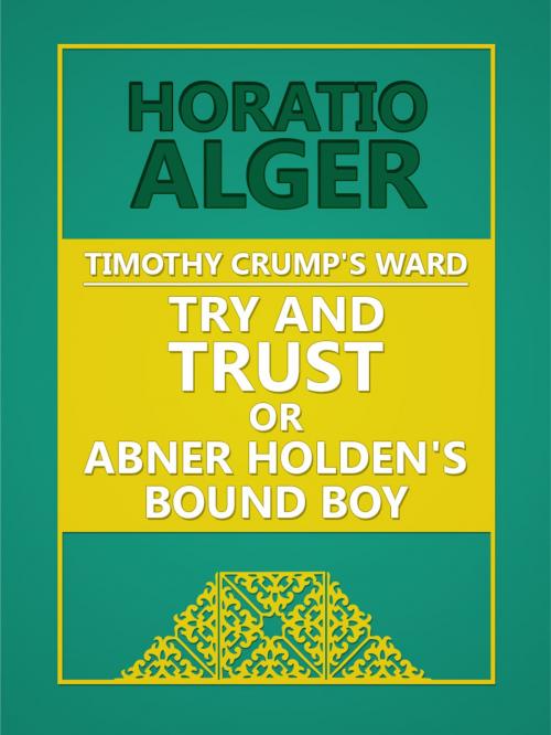 Cover of the book Timothy Crump's Ward: Try and Trust; Or, Abner Holden's Bound Boy by Horatio Alger, Media Galaxy