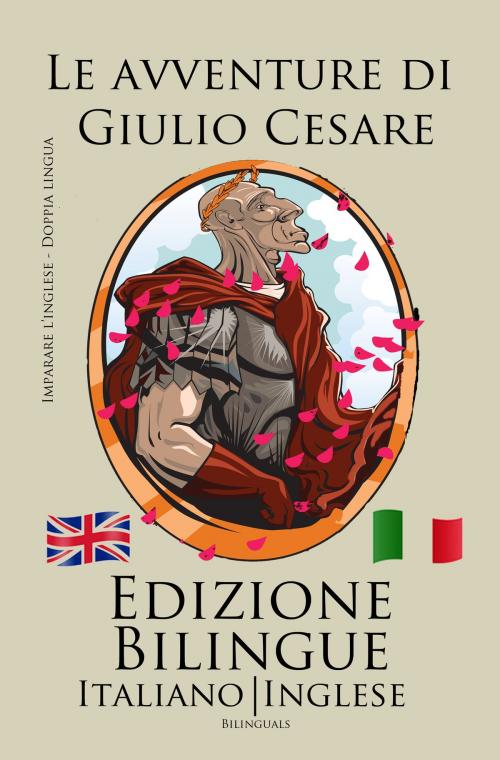 Cover of the book Imparare l’inglese - Edizione Bilingue (Italiano - Inglese) Le avventure di Giulio Cesare by Bilinguals, Bilinguals