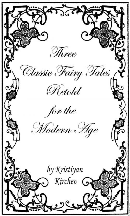 Cover of the book Three Classic Fairy Tales Retold for the Modern Age by Kristiyan Kirchev, Kristiyan Kirchev