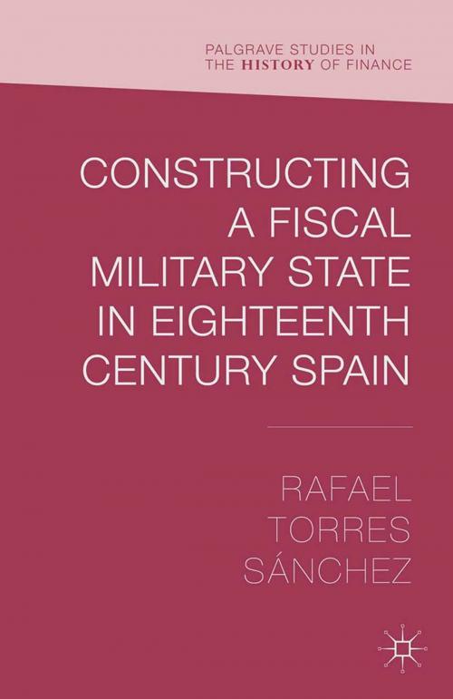 Cover of the book Constructing a Fiscal Military State in Eighteenth Century Spain by Rafael Torres Sánchez, Palgrave Macmillan UK