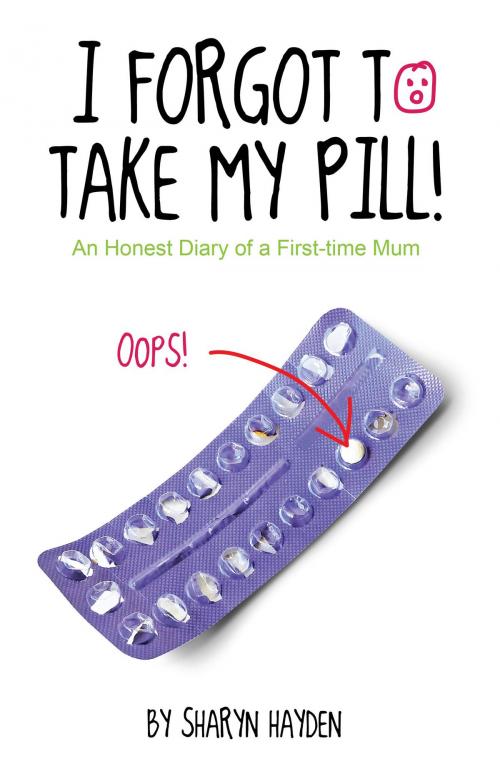 Cover of the book I Forgot To Take My Pill! An Honest Diary Of A First-time Mum by Sharyn Hayden, Sharyn Hayden