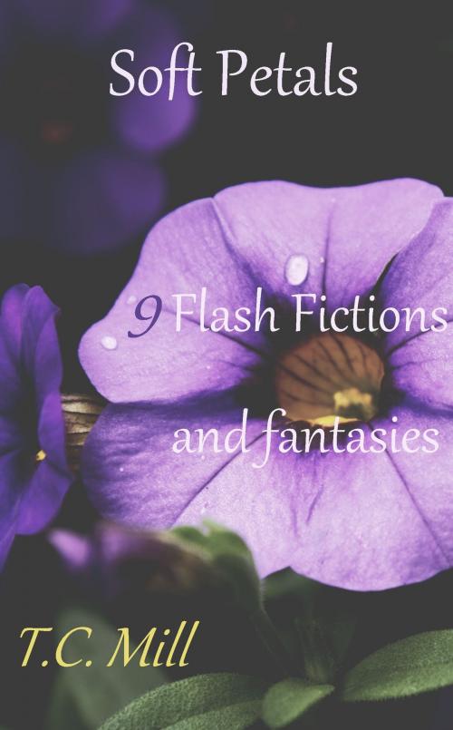 Cover of the book Soft Petals: 9 Flash Fictions and Fantasies by T.C. Mill, T.C. Mill