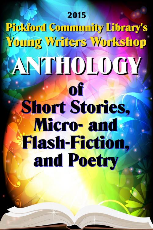 Cover of the book 2015 Pickford Community Library's Young Writers Workshop Anthology of Short Stories, Micro- and Flash-Fiction, and Poetry by Pickford Community Library Young Writers Workshop, JLB Creatives Publishing