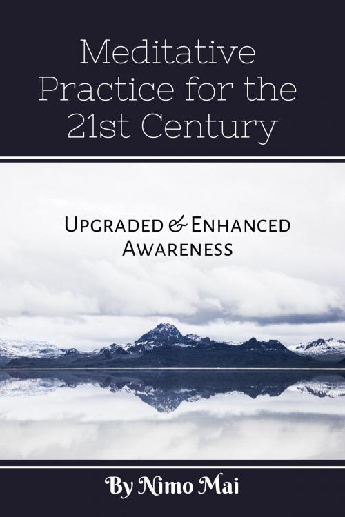 Cover of the book Meditative Practices in the 21st Century: Upgraded and Enhanced Awareness by Nimo Mai, Nimo Mai