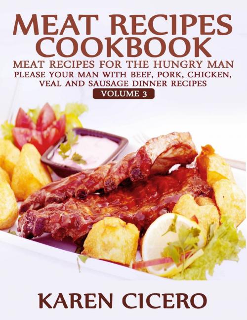 Cover of the book Meat Recipes Cookbook: Meat Recipes for the Hungry Man: Please Your Man With Beef, Pork, Chicken, Veal, and Sausage Recipes by Karen Cicero, Lulu.com