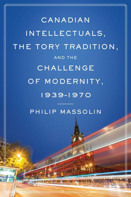 Cover of the book Canadian Intellectuals, the Tory Tradition, and the Challenge of Modernity, 1939-1970 by Philip Massolin, University of Toronto Press, Scholarly Publishing Division