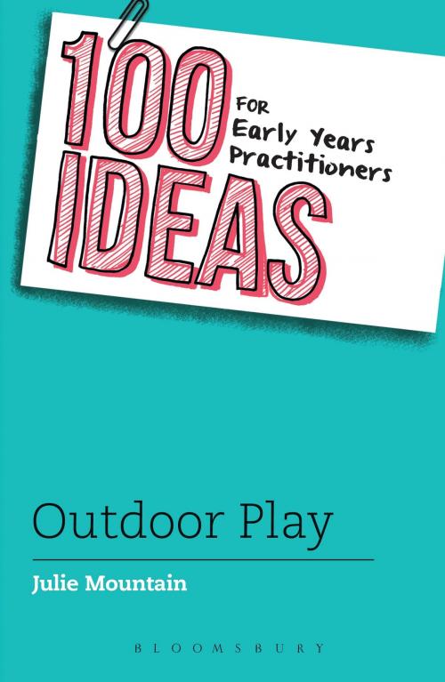 Cover of the book 100 Ideas for Early Years Practitioners: Outdoor Play by Julie Mountain, Bloomsbury Publishing