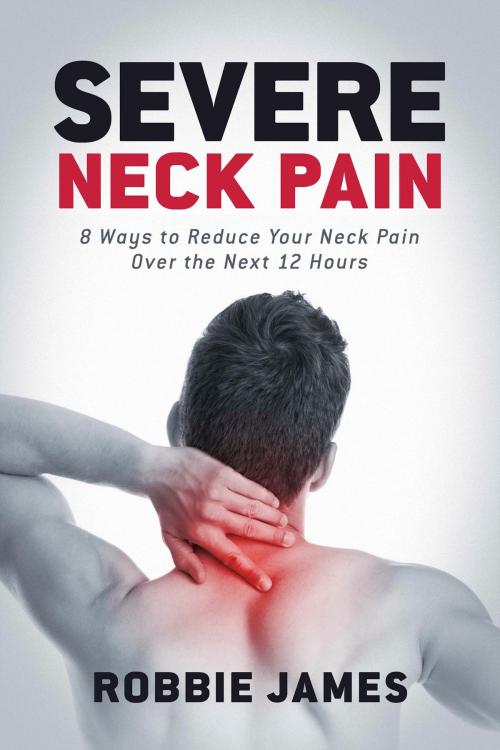 Cover of the book Severe Neck Pain by Robbie James, BookBaby