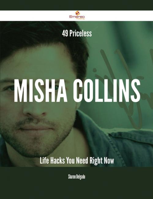 Cover of the book 49 Priceless Misha Collins Life Hacks You Need Right Now by Sharon Delgado, Emereo Publishing