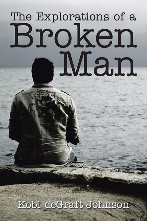 Cover of the book The Explorations of a Broken Man by Kobi deGraft-Johnson, Xlibris UK