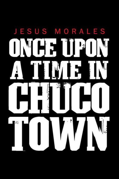 Cover of the book Once Upon a Time in Chuco Town by Jesus Morales, AuthorHouse