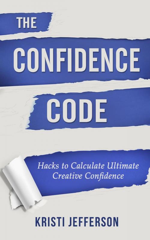 Cover of the book The Confidence Code: Hacks to Calculate Ultimate Creative Confidence by Kristi Jefferson, Kristi Jefferson