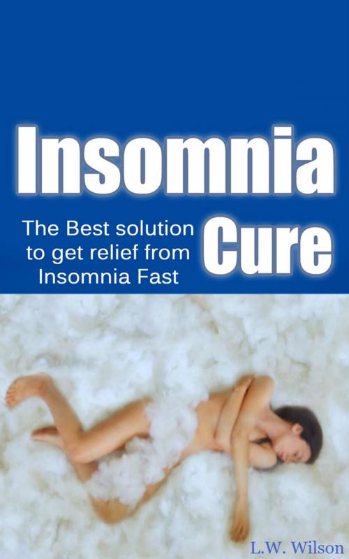 Cover of the book The Ultimate Insomnia Cure - The Best Solution to Get Relief from Insomnia FAST! by L.W. Wilson, L.W. Wilson