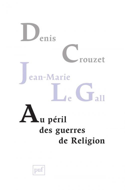 Cover of the book Au péril des guerres de Religion by Jean-Marie le Gall, Denis Crouzet, Presses Universitaires de France