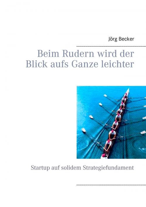 Cover of the book Beim Rudern wird der Blick aufs Ganze leichter by Jörg Becker, Books on Demand