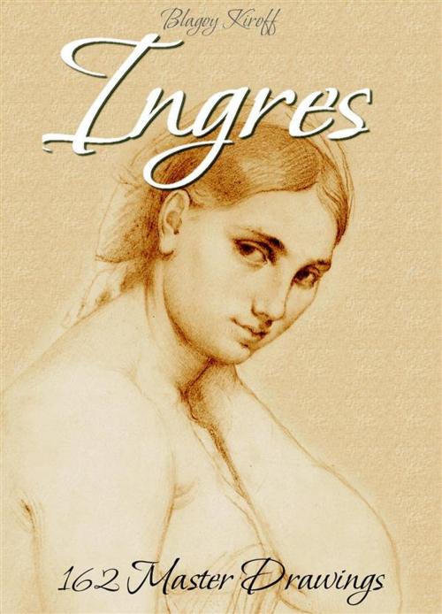 Cover of the book Ingres: 162 Master Drawings by Blagoy Kiroff, Blagoy Kiroff