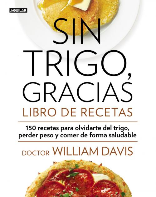 Cover of the book Sin trigo, gracias. Libro de recetas by William Davis, Penguin Random House Grupo Editorial España