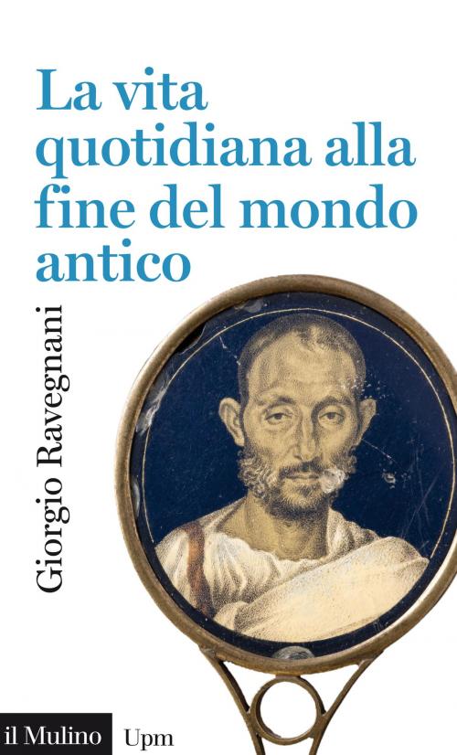 Cover of the book La vita quotidiana alla fine del mondo antico by Giorgio, Ravegnani, Società editrice il Mulino, Spa