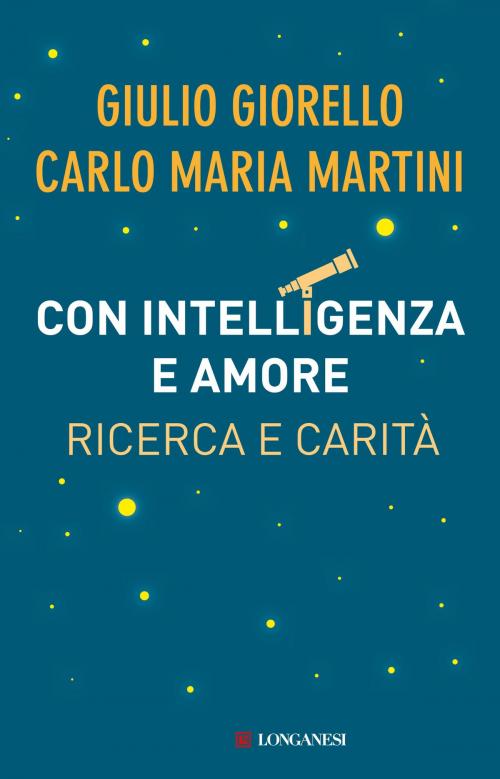 Cover of the book Con intelligenza e amore by Giulio Giorello, Carlo Maria Martini, Longanesi