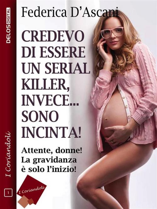 Cover of the book Credevo di essere un serial killer, invece sono incinta! by Federica D'Ascani, Delos Digital