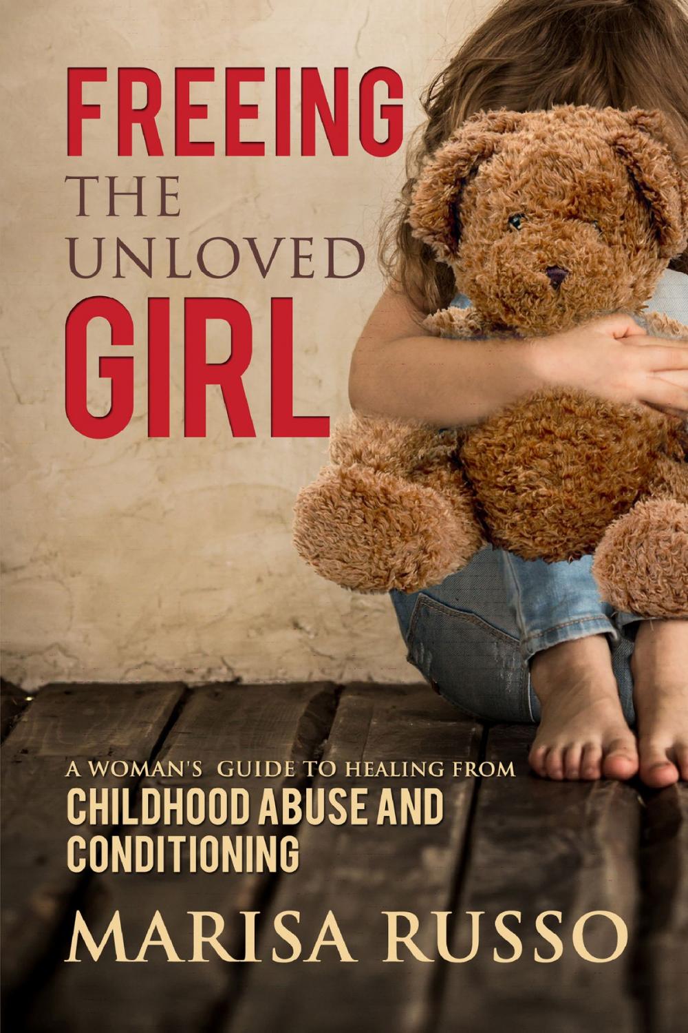 Big bigCover of Freeing The Unloved Girl: A Woman's Guide To Healing From Childhood Abuse And Conditioning