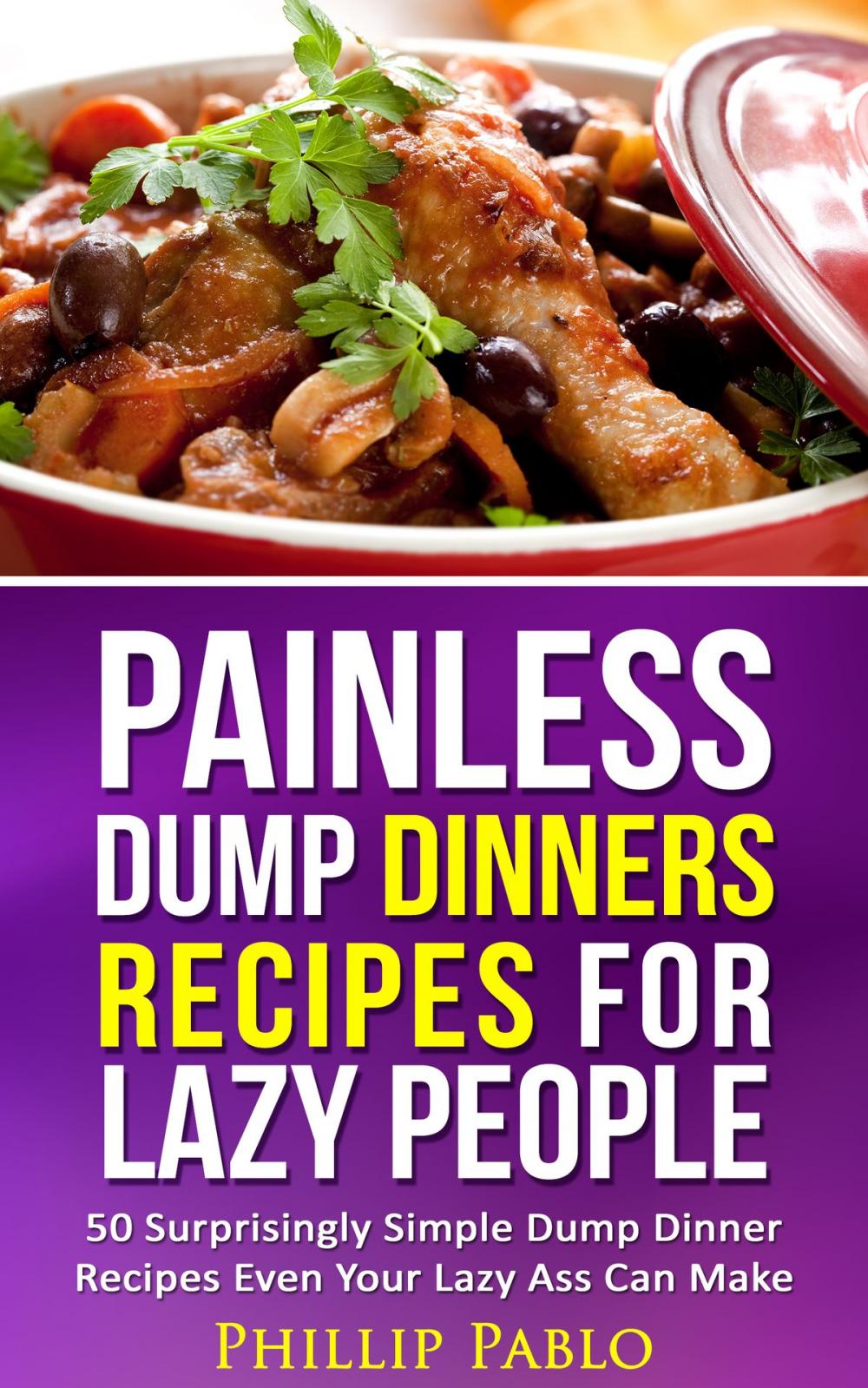 Big bigCover of Painless Dump Dinners Recipes For Lazy People: 50 Surprisingly Simple Dump Dinner Recipes Even Your Lazy Ass Can Make