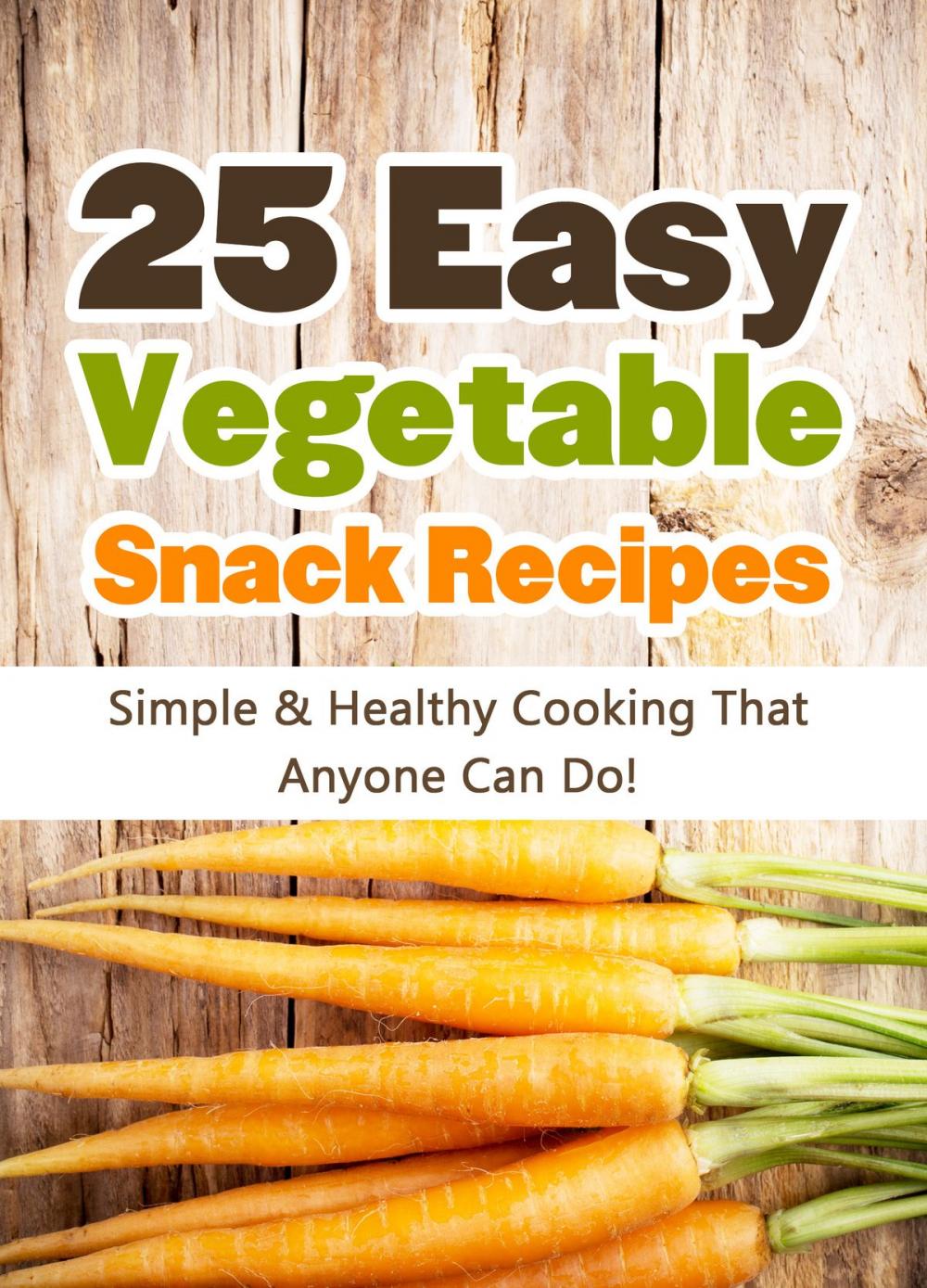 Big bigCover of 25 Easy Vegetable Snack Recipes: Simple and Healthy Cooking That Anyone Can Do!