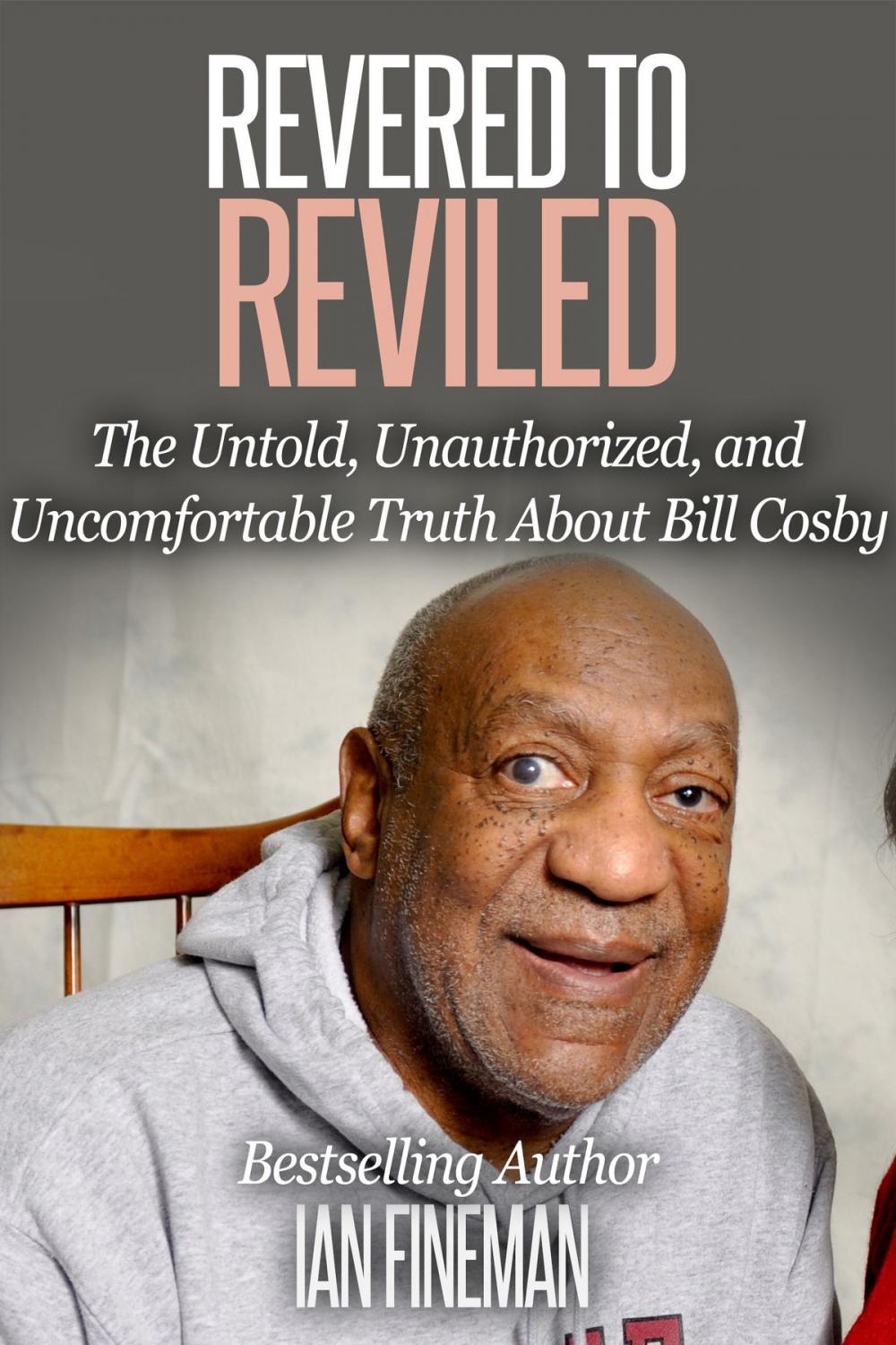 Big bigCover of Revered to Reviled: The Untold, Unauthorized, and Uncomfortable Truth About Bill Cosby