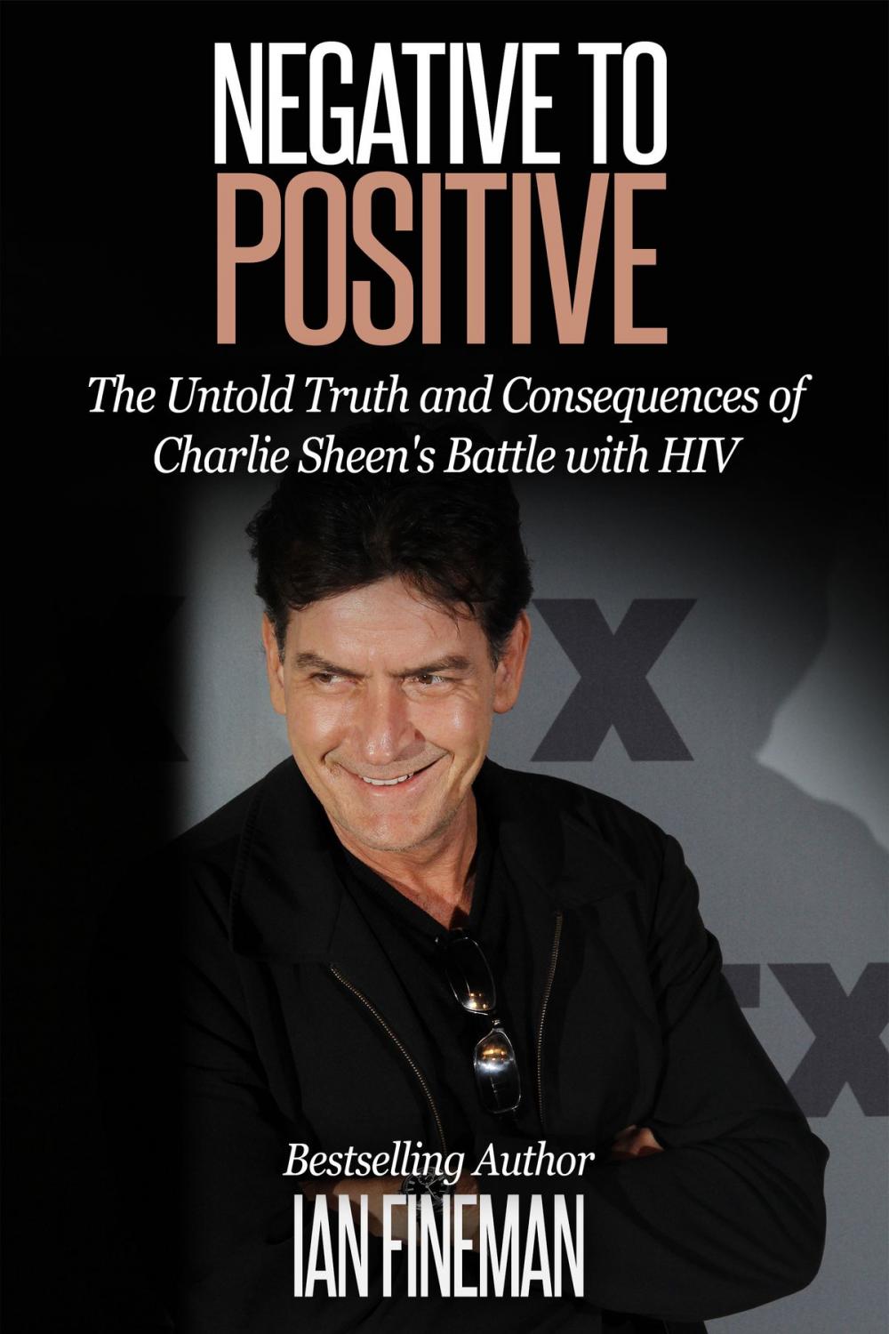 Big bigCover of Negative to Positive: The Untold Truth and Consequences of Charlie Sheen's Battle with HIV