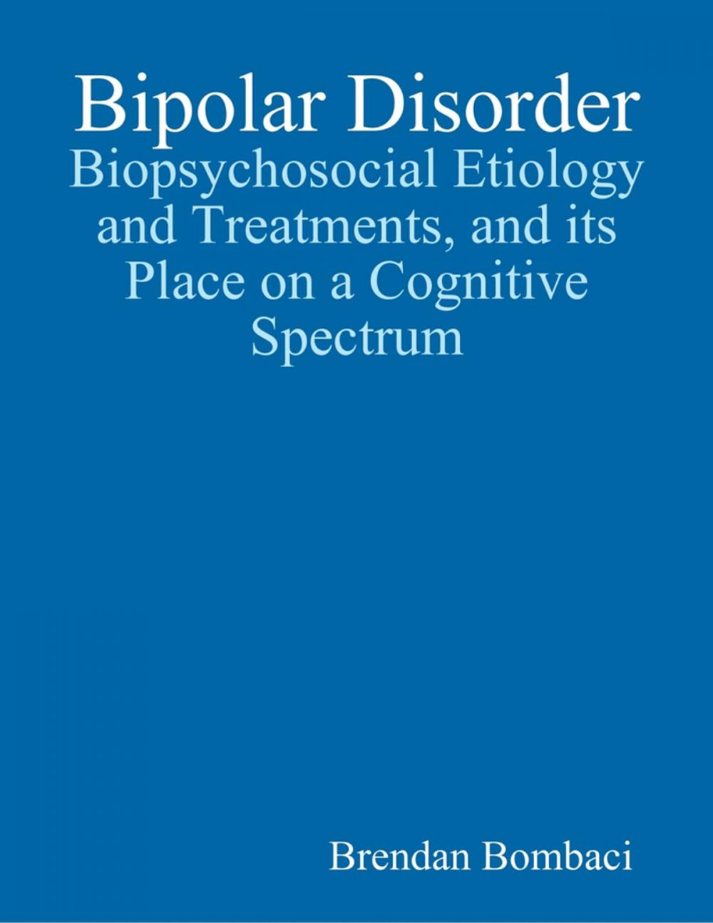 Big bigCover of Bipolar Disorder: Biopsychosocial Etiology and Treatments, and Its Place On a Cognitive Spectrum